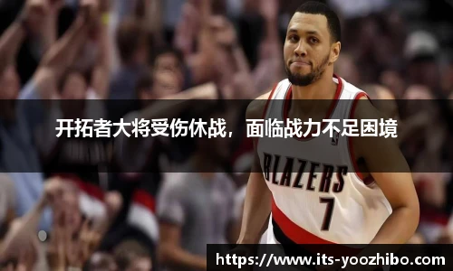 开拓者大将受伤休战，面临战力不足困境