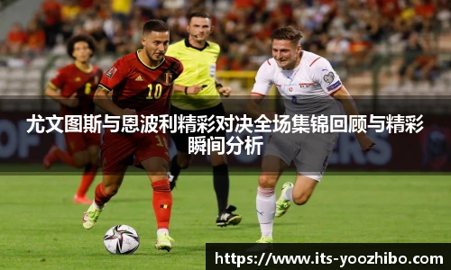 尤文图斯与恩波利精彩对决全场集锦回顾与精彩瞬间分析